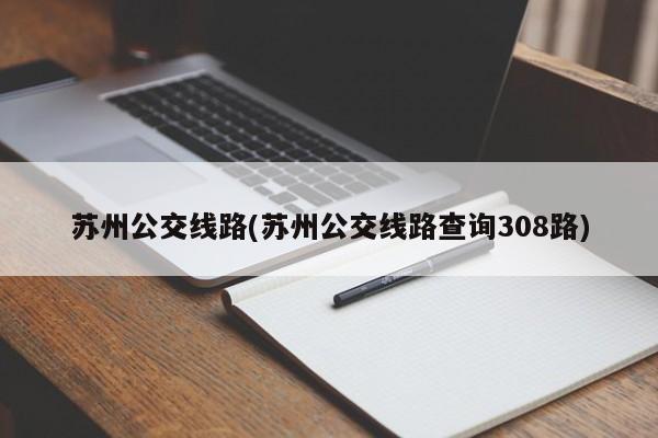 苏州公交线路(苏州公交线路查询308路)