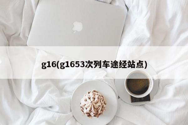 g16(g1653次列车途经站点)