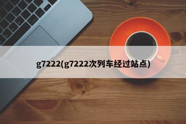 g7222(g7222次列车经过站点)