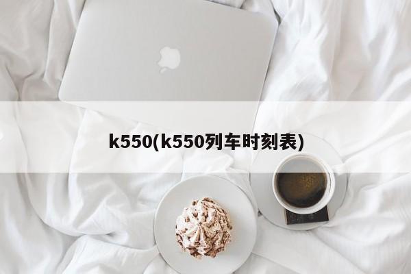 k550(k550列车时刻表)