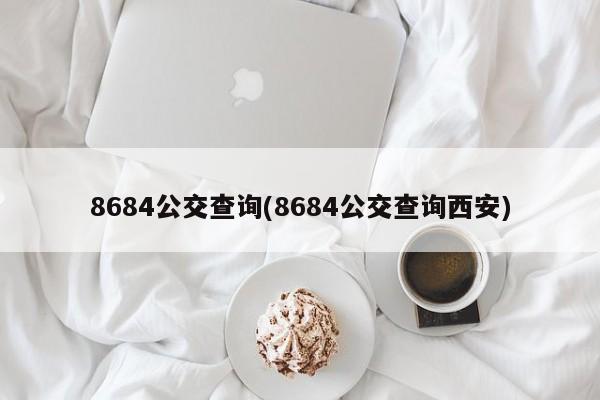 8684公交查询(8684公交查询西安)