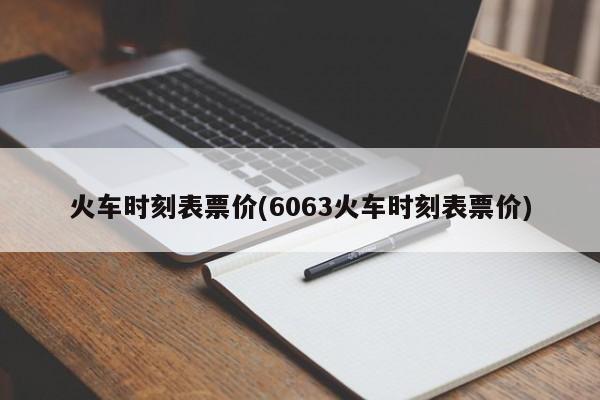 火车时刻表票价(6063火车时刻表票价)