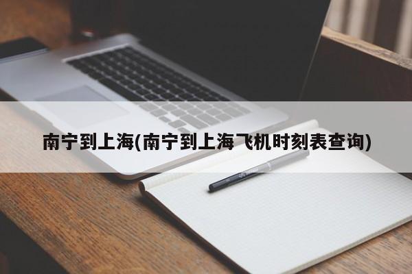 南宁到上海(南宁到上海飞机时刻表查询)