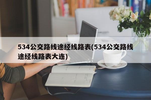 534公交路线途经线路表(534公交路线途经线路表大连)