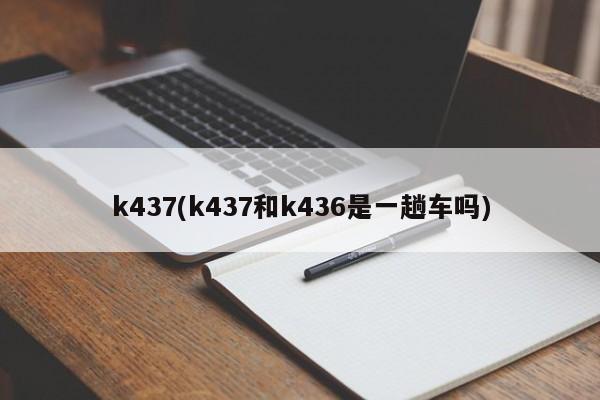 k437(k437和k436是一趟车吗)