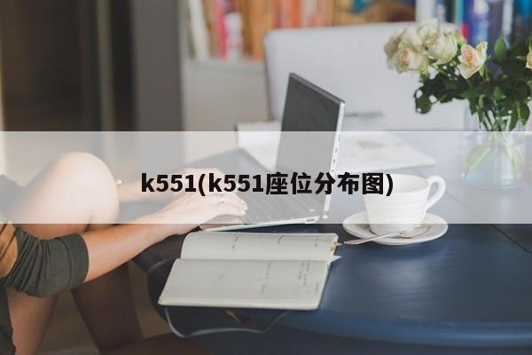 k551(k551座位分布图)