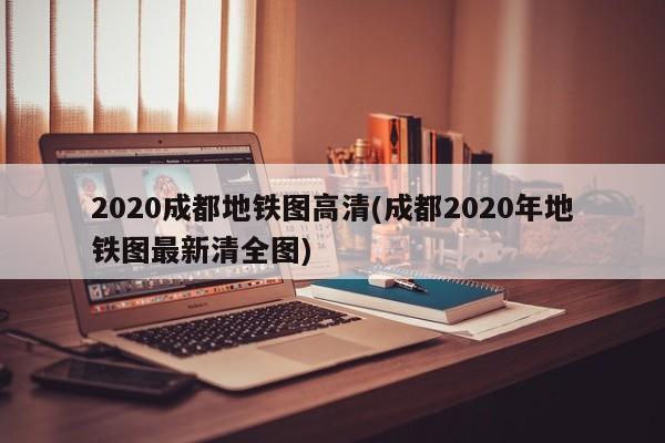 2020成都地铁图高清(成都2020年地铁图最新清全图)