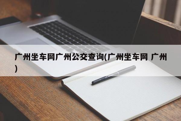 广州坐车网广州公交查询(广州坐车网 广州)