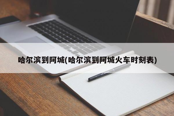 哈尔滨到阿城(哈尔滨到阿城火车时刻表)