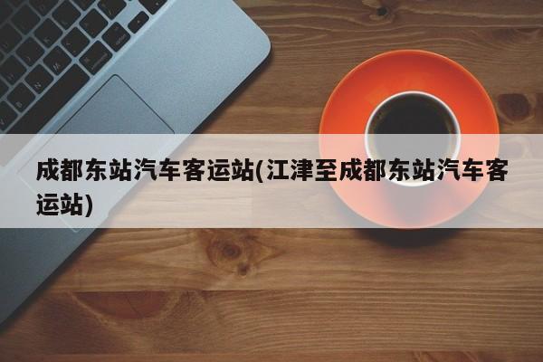 成都东站汽车客运站(江津至成都东站汽车客运站)