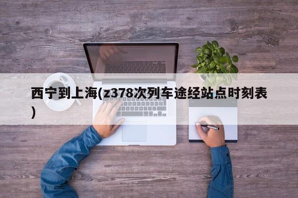 西宁到上海(z378次列车途经站点时刻表)