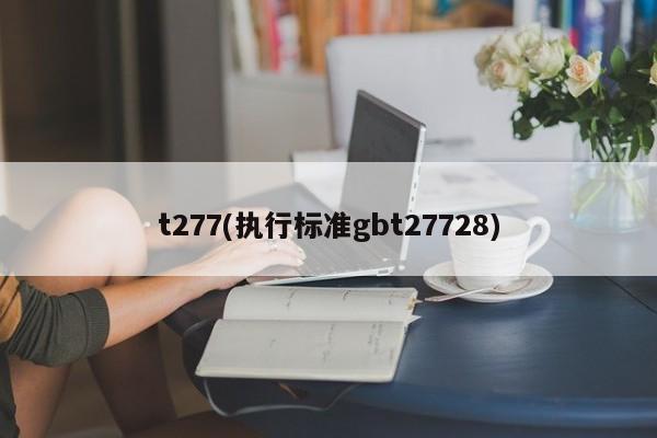 t277(执行标准gbt27728)