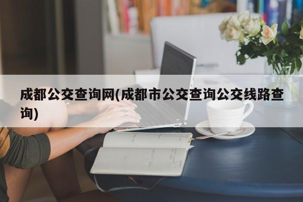 成都公交查询网(成都市公交查询公交线路查询)