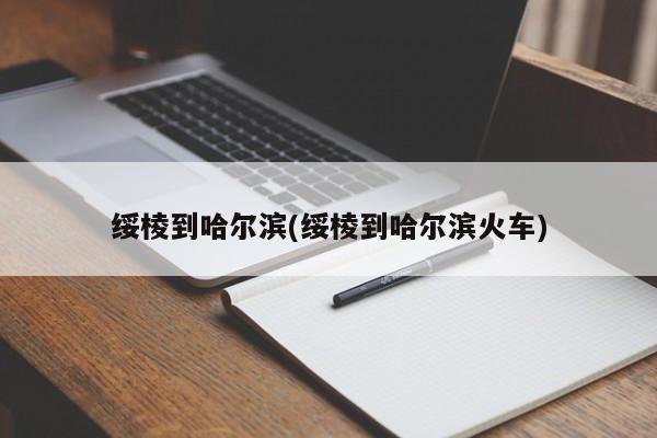 绥棱到哈尔滨(绥棱到哈尔滨火车)