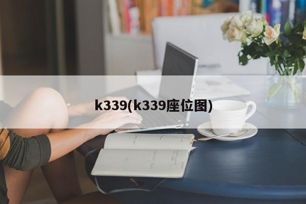 k339(k339座位图)