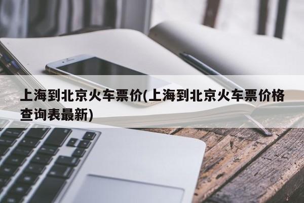 上海到北京火车票价(上海到北京火车票价格查询表最新)