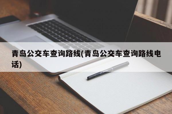 青岛公交车查询路线(青岛公交车查询路线电话)