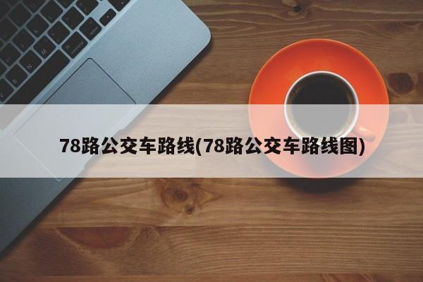 78路公交车路线(78路公交车路线图)