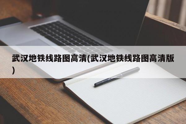 武汉地铁线路图高清(武汉地铁线路图高清版)