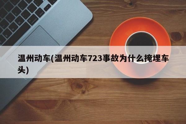 温州动车(温州动车723事故为什么掩埋车头)