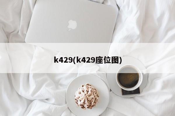 k429(k429座位图)