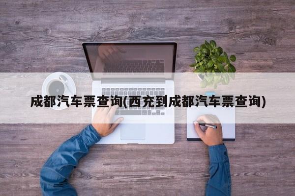 成都汽车票查询(西充到成都汽车票查询)