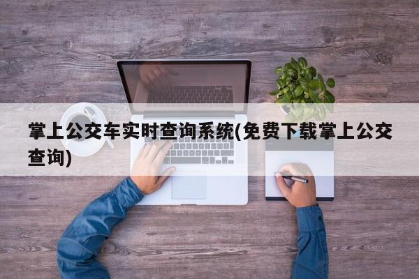 掌上公交车实时查询系统(免费下载掌上公交查询)