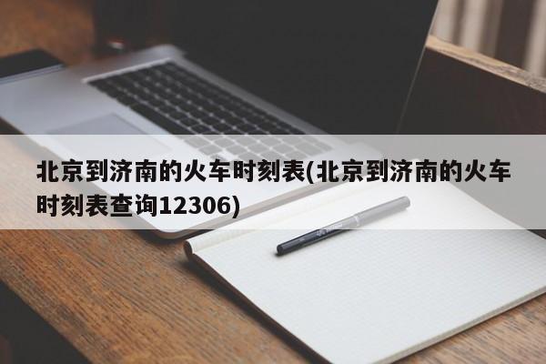 北京到济南的火车时刻表(北京到济南的火车时刻表查询12306)