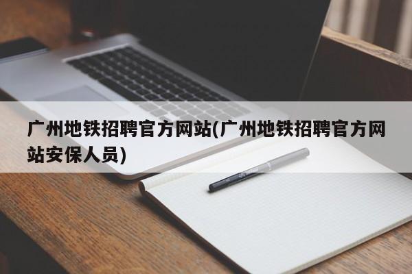 广州地铁招聘官方网站(广州地铁招聘官方网站安保人员)