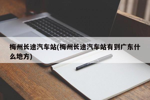 梅州长途汽车站(梅州长途汽车站有到广东什么地方)