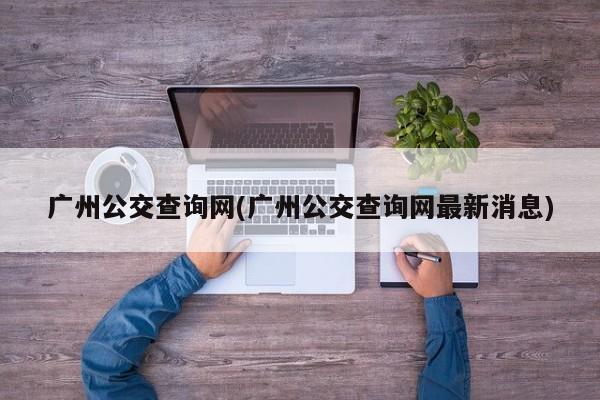 广州公交查询网(广州公交查询网最新消息)