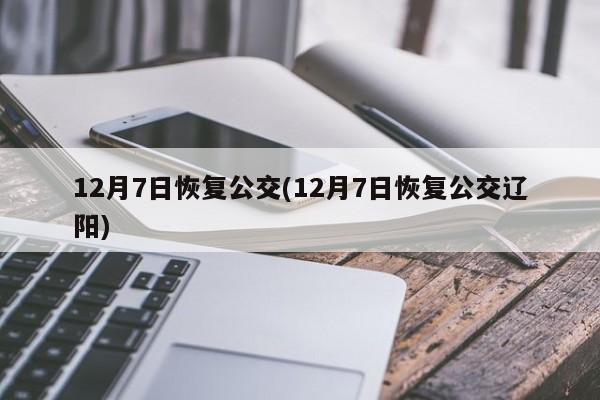 12月7日恢复公交(12月7日恢复公交辽阳)