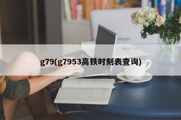 g79(g7953高铁时刻表查询)