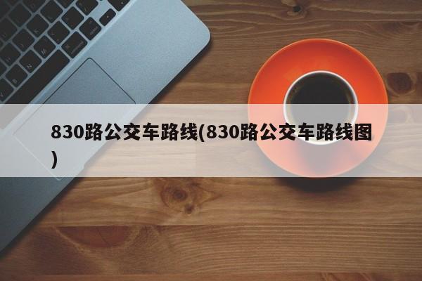 830路公交车路线(830路公交车路线图)