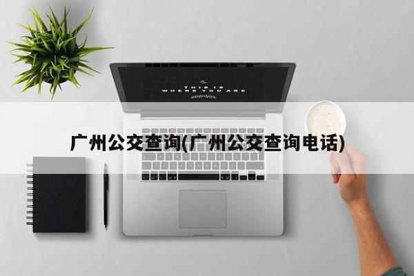 广州公交查询(广州公交查询电话)