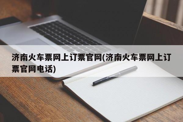 济南火车票网上订票官网(济南火车票网上订票官网电话)