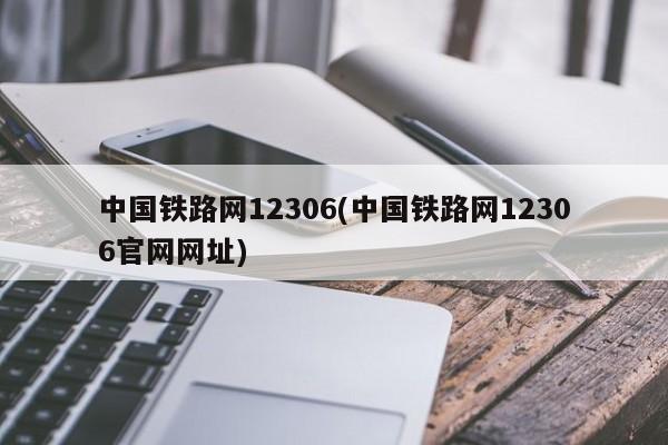 中国铁路网12306(中国铁路网12306官网网址)