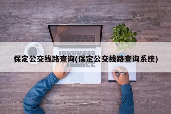 保定公交线路查询(保定公交线路查询系统)