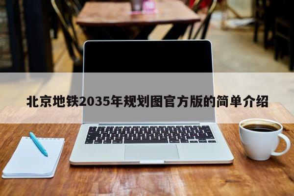 北京地铁2035年规划图官方版的简单介绍