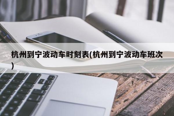 杭州到宁波动车时刻表(杭州到宁波动车班次)