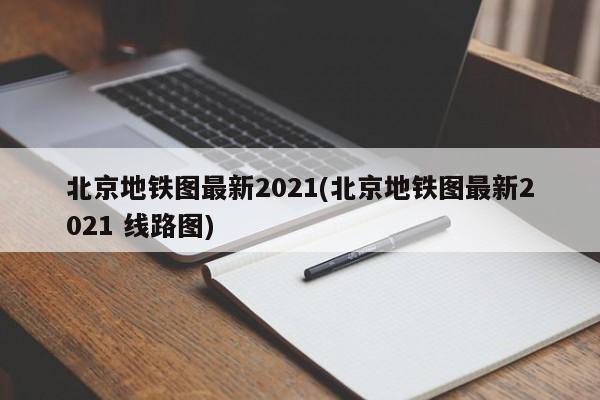 北京地铁图最新2021(北京地铁图最新2021 线路图)