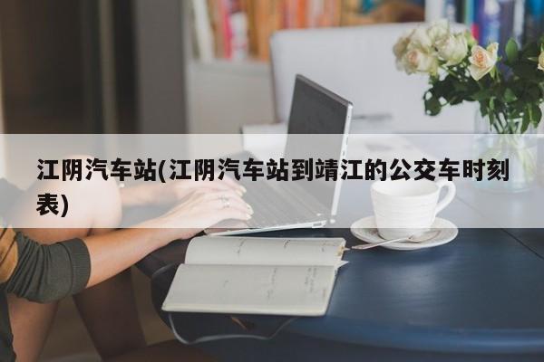 江阴汽车站(江阴汽车站到靖江的公交车时刻表)