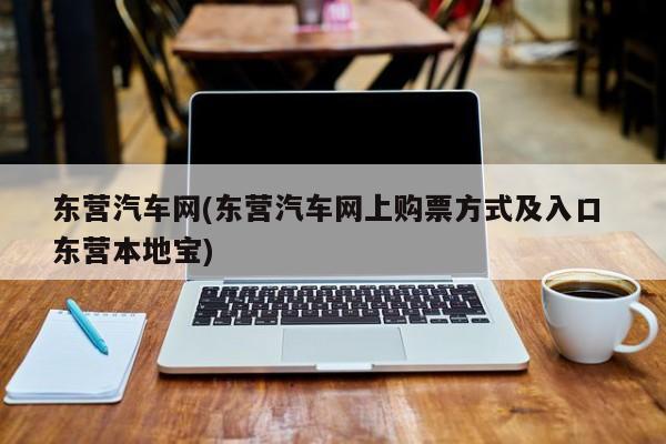 东营汽车网(东营汽车网上购票方式及入口 东营本地宝)