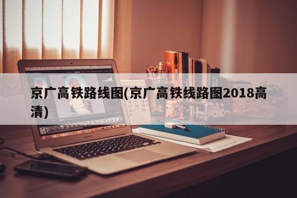 京广高铁路线图(京广高铁线路图2018高清)