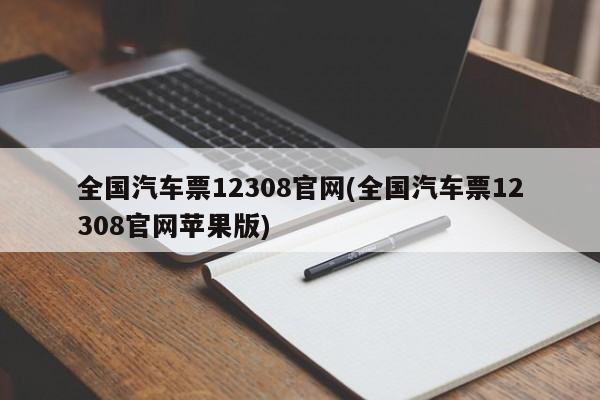 全国汽车票12308官网(全国汽车票12308官网苹果版)