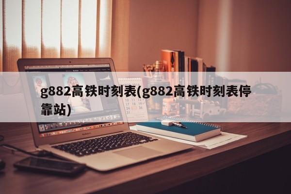 g882高铁时刻表(g882高铁时刻表停靠站)