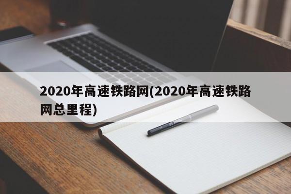 2020年高速铁路网(2020年高速铁路网总里程)