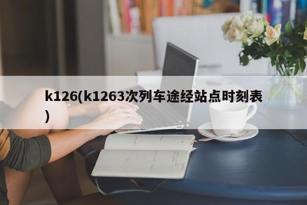 k126(k1263次列车途经站点时刻表)