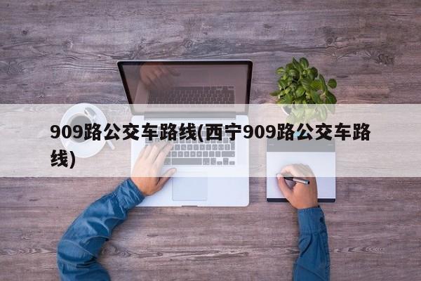 909路公交车路线(西宁909路公交车路线)