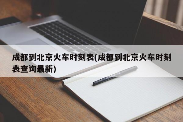 成都到北京火车时刻表(成都到北京火车时刻表查询最新)